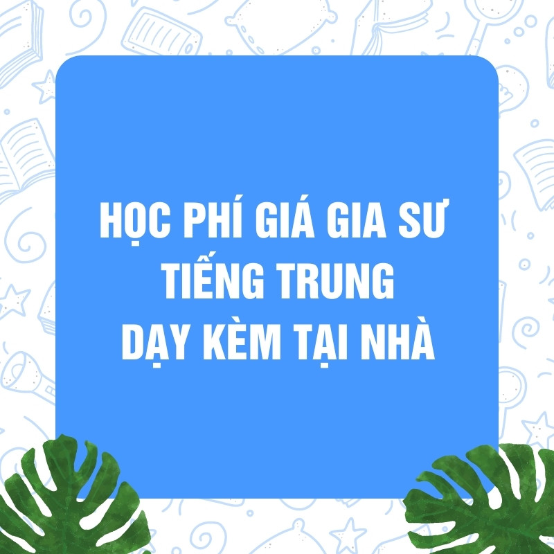 Học Phí Giá Gia Sư Tiếng Trung Dạy Kèm Tại Nhà